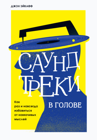 Джон Эйкафф. Саундтреки в голове. Как раз и навсегда избавиться от навязчивых мыслей