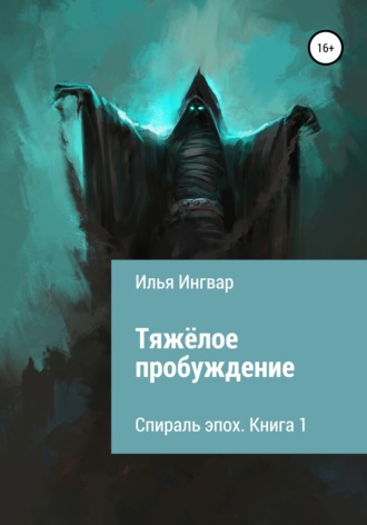 Илья Ингвар. Спираль эпох. Книга первая. Тяжёлое пробуждение
