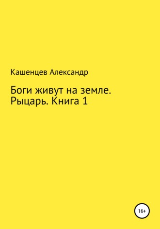 Александр Павлович Кашенцев. Боги живут на земле. Рыцарь. Книга 1