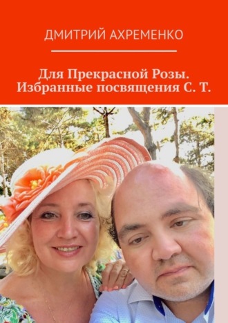 Дмитрий Ахременко. Для Прекрасной Розы. Избранные посвящения С. Т.