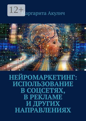 Маргарита Акулич. Нейромаркетинг: использование в соцсетях, в рекламе и других направлениях