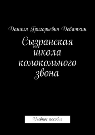 Даниил Григорьевич Девяткин. Сызранская школа колокольного звона. Учебное пособие