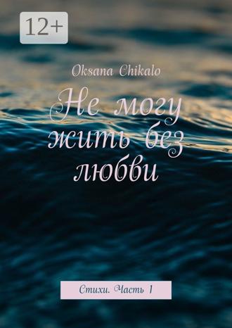 . Не могу жить без любви. Стихи. Часть 1