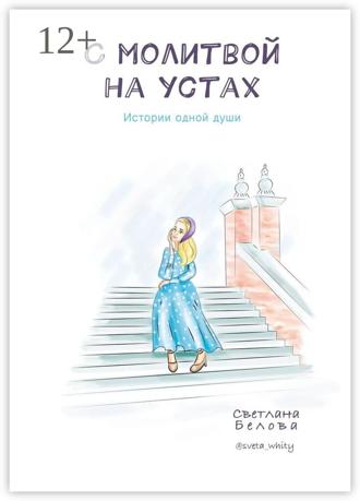 Светлана Белова. С молитвой на устах. Истории одной души