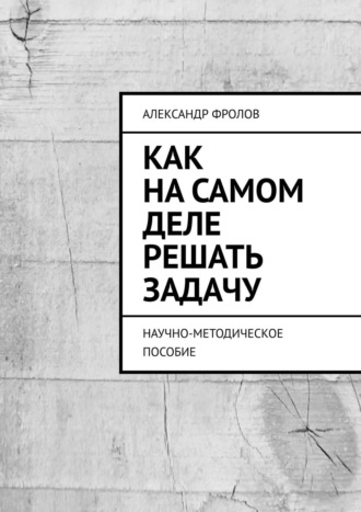 . Как на самом деле решать задачу. Научно-методическое пособие