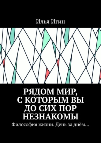 . Рядом Мир, с которым Вы до сих пор незнакомы. Философия жизни. День за днём…