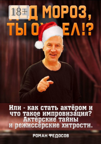 Роман Вячеславович Федосов. Дед Мороз, ты ох… ел?! Или как стать актёром и что такое импровизация? Актёрские тайны и режиссёрские хитрости!