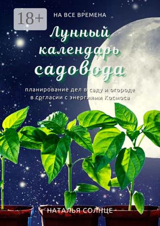 . Лунный календарь садовода. Планирование дел в саду и огороде в согласии с энергиями Космоса