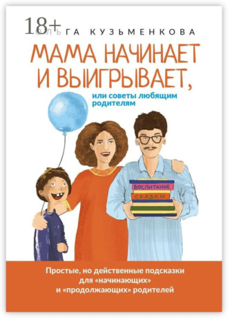 Ольга Кузьменкова. Мама начинает и выигрывает, Или советы любящим родителям