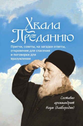 Сборник. Хвала Преданию. Притчи, советы, на загадки ответы, откровения для спасения, пословицы и поговорки для вразумления