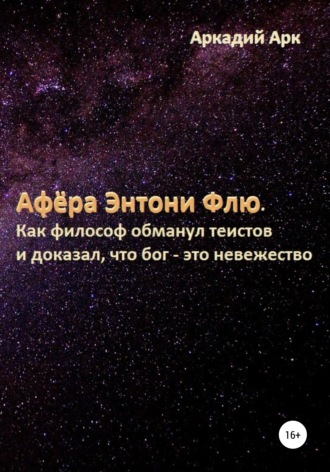 Аркадий Арк. Афёра Энтони Флю. Как философ обманул теистов и доказал, что бог – это невежество