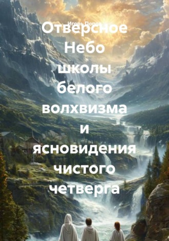 Игорь Анатольевич Попов. Отверсное Небо школы белого волхвизма и ясновидения чистого четверга