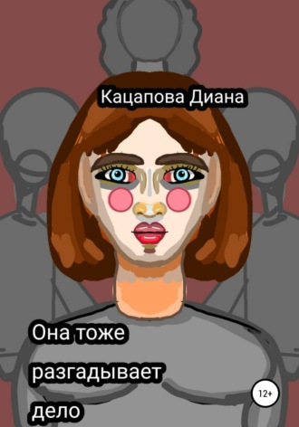 Диана Денисовна Кацапова. Она тоже разгадывает дело