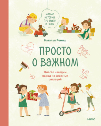 Наталья Ремиш. Просто о важном. Новые истории про Миру и Гошу. Вместе находим выход из сложных ситуаций