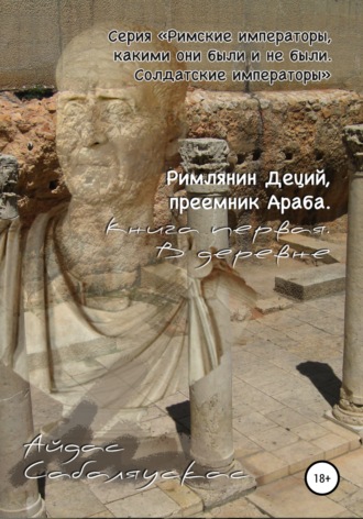 Айдас Сабаляускас. Римлянин Деций, преемник Араба. Книга первая. В деревне