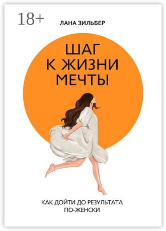 Лана Зильбер. Шаг к жизни мечты. Как дойти до результата по-женски