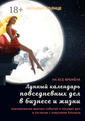 . Лунный календарь повседневных дел в бизнесе и жизни. Планирование важных событий и текущих дел в согласии с энергиями Космоса