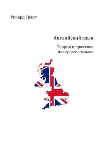 Ричард Грант. Английский язык. Теория и практика. Имя существительное