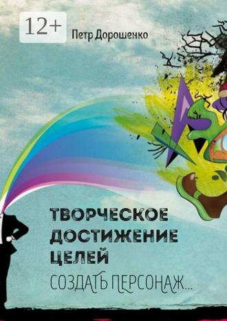 Петр Дорошенко. Творческое достижение целей. Создать персонаж…