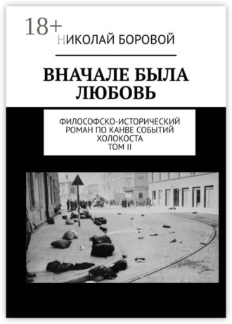 Николай Боровой. Вначале была любовь. Философско-исторический роман по канве событий Холокоста. Том II. Часть III и IV (Главы I-XI)