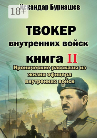 Искандар Бурнашев. Твокер внутренних войск. Книга II. Иронические рассказы из жизни офицера внутренних войск