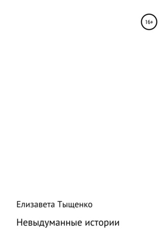 Елизавета Владимировна Тыщенко. Невыдуманные истории. Сборник рассказов