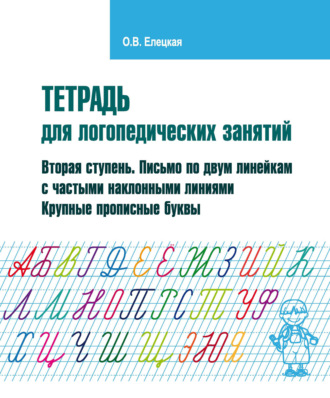 О. В. Елецкая. Тетрадь для логопедических занятий. Вторая ступень. Письмо по двум линейкам с частыми наклонными линиями. Крупные прописные буквы