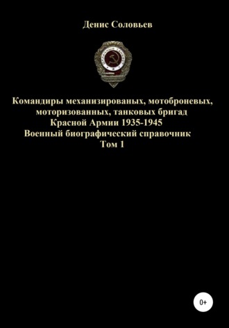 . Командиры механизированных, мотоброневых, мотострелковых, танковых бригад Красной Армии 1935-1945 гг. Том 1