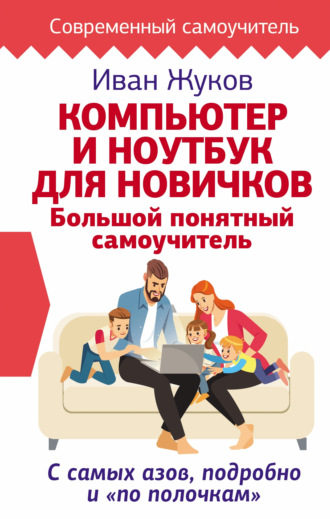 . Компьютер и ноутбук для новичков. Большой понятный самоучитель. С самых азов, подробно и «по полочкам»