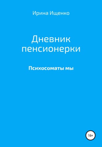 Ирина Вячеславовна Ищенко. Дневник пенсионерки. Психосоматы мы