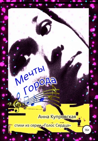 Анна Александровна Купровская. Мечты Города. Стихи из серии «Голос Сердца»