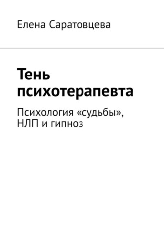 Елена Саратовцева. Тень психотерапевта. Психология «судьбы», НЛП и гипноз