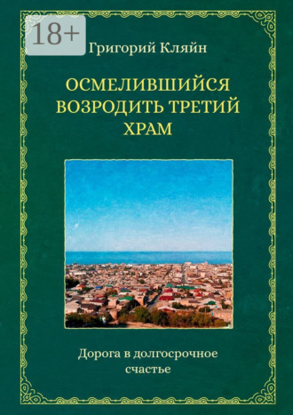 Григорий Кляйн. Осмелившийся возродить Третий Храм. Дорога в долгосрочное счастье