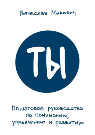 . Ты. Пошаговое руководство по пониманию, управлению и развитию