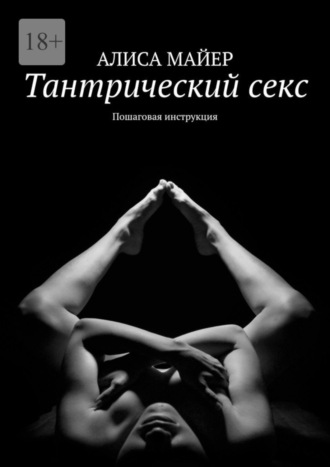 Алиса Майер. Тантрический секс. Пошаговая инструкция