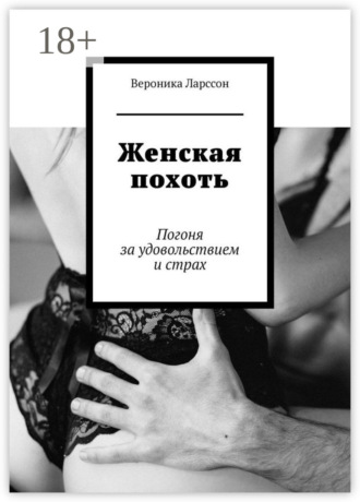 Вероника Ларссон. Женская похоть. Погоня за удовольствием и страх