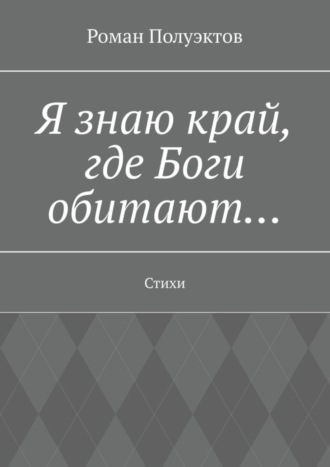 Роман Полуэктов. Я знаю край, где Боги обитают… Стихи