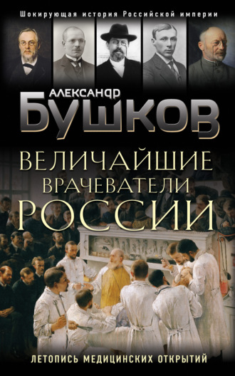 . Величайшие врачеватели России. Летопись исторических медицинских открытий