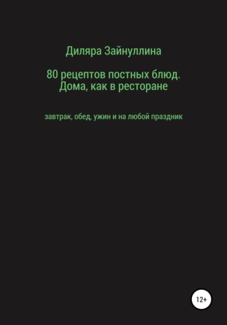 Диляра Ильдаровна Зайнуллина. 80 рецептов постных блюд. Дома, как в ресторане