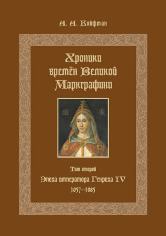 Александр Койфман. Хроники времён Великой маркграфини. Том 2. Эпоха императора Генриха IV. 1057–1085