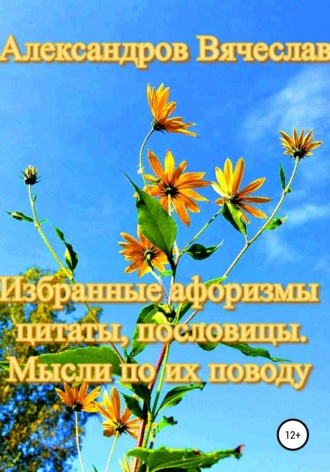 . Избранные афоризмы, цитаты, пословицы. Мысли по их поводу