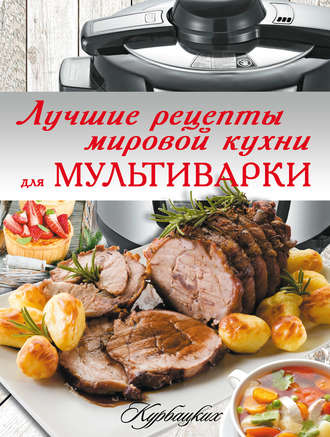 . Лучшие рецепты мировой кухни для мультиварки