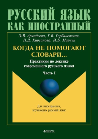Э. В. Аркадьева. Когда не помогают словари… Практикум по лексике современного русского языка. Часть I