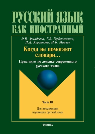 Э. В. Аркадьева. Когда не помогают словари… Практикум по лексике современного русского языка. Часть III