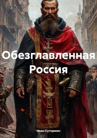 Иван Германович Сутормин. Обезглавленная Россия