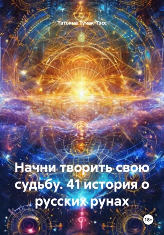 Татьяна Николаевна Тучак-Тэсс. Начни творить свою судьбу. 41 история о русских рунах