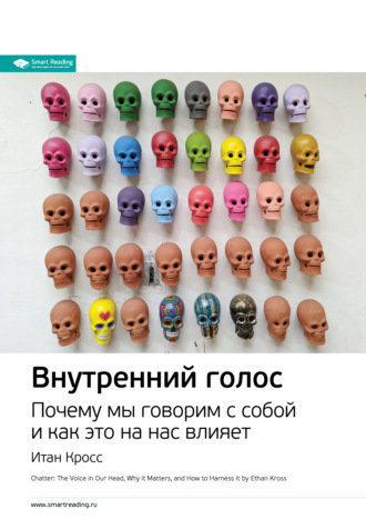 Smart Reading. Ключевые идеи книги: Внутренний голос. Почему мы говорим с собой и как это на нас влияет. Итан Кросс