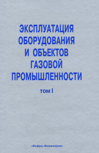 . Эксплуатация оборудования и объектов газовой промышленности. Том I