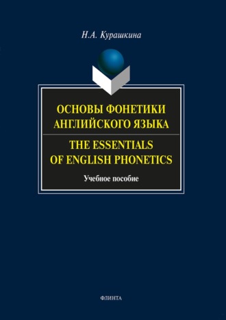 Н. А. Курашкина. Основы фонетики английского языка. The Essentials of English Phonetics. Учебное пособие