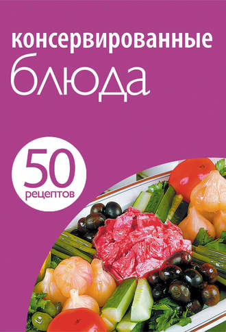 . 50 рецептов. Консервированные блюда